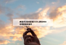 腾讯nba在线直播102tv,腾讯NBA在线直播无插件