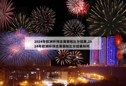 2024年欧洲杯预选赛赛程比分结果,2024年欧洲杯预选赛赛程比分结果如何