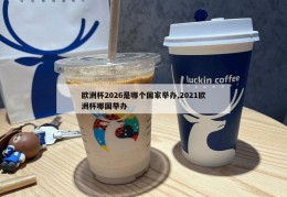 欧洲杯2026是哪个国家举办,2021欧洲杯哪国举办