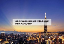 以色列打欧洲杯时间表,以色列球队参加欧冠欧联比赛主场在哪里?