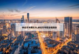 纳达尔决赛比分,纳达尔夺冠全程回放