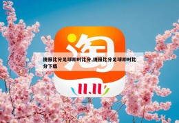 捷报比分足球即时比分,捷报比分足球即时比分下载