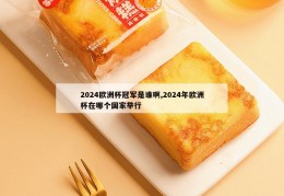 2024欧洲杯冠军是谁啊,2024年欧洲杯在哪个国家举行