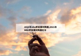 2021年nba季后赛对阵图,2021年NBA季后赛对阵图比分