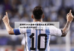 欧洲杯2026是哪个国家的比赛,欧洲杯2021年6月26号进行