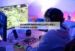 2024欧洲杯赛程时间表几点到几点啊,2024欧洲杯主办城市