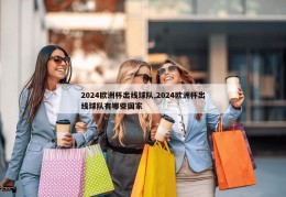 2024欧洲杯出线球队,2024欧洲杯出线球队有哪些国家