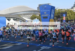 辽宁天津男篮比分,辽宁与天津男篮今天重播