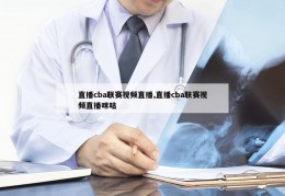 直播cba联赛视频直播,直播cba联赛视频直播咪咕