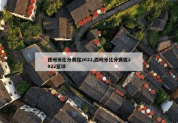 西班牙比分赛程2022,西班牙比分赛程2022篮球