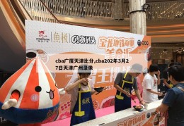 cba广厦天津比分,cba202年3月27日天津广州录像