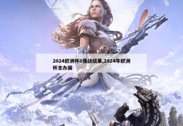 2024欧洲杯8强战结果,2024年欧洲杯主办国