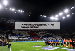 2024欧洲杯在哪看直播视频,2024欧洲杯在哪个国家举行