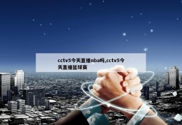 cctv5今天直播nba吗,cctv5今天直播篮球赛