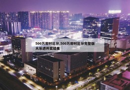 500万即时比分,500万即时比分完整版大乐透开奖结果