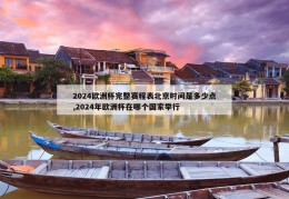 2024欧洲杯完整赛程表北京时间是多少点,2024年欧洲杯在哪个国家举行