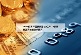 2024欧洲杯正赛抽签仪式,2024欧洲杯正赛抽签仪式图片