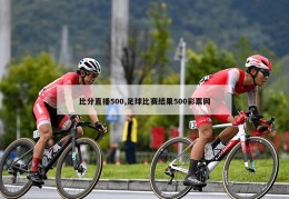 比分直播500,足球比赛结果500彩票网