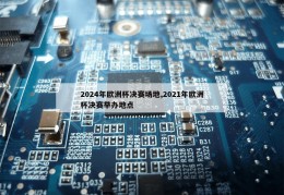 2024年欧洲杯决赛场地,2021年欧洲杯决赛举办地点