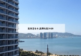 比分之七十,比例七比3=20