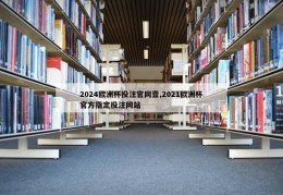 2024欧洲杯投注官网壹,2021欧洲杯官方指定投注网站