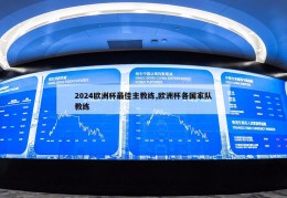 2024欧洲杯最佳主教练,欧洲杯各国家队教练