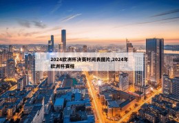 2024欧洲杯决赛时间表图片,2024年欧洲杯赛程