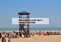 今晚cctv5直播cba比赛,今晚CCTV5直播CBA比赛手机版