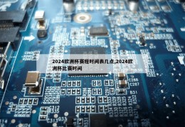 2024欧洲杯赛程时间表几点,2024欧洲杯比赛时间