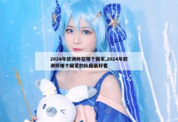 2024年欧洲杯在哪个国家,2024年欧洲杯哪个国家的队服最好看