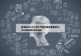 欧洲杯2024几月份开始比赛在哪里举行,2024欧洲杯主办城市