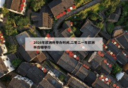 2026年欧洲杯举办时间,二零二一年欧洲杯在哪举行